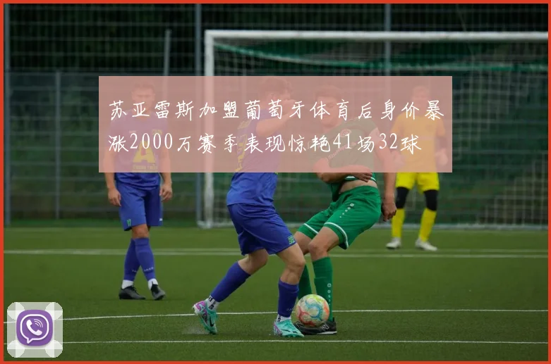 苏亚雷斯加盟葡萄牙体育后身价暴涨2000万赛季表现惊艳41场32球