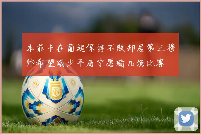 本菲卡在葡超保持不败却居第三穆帅希望减少平局宁愿输几场比赛