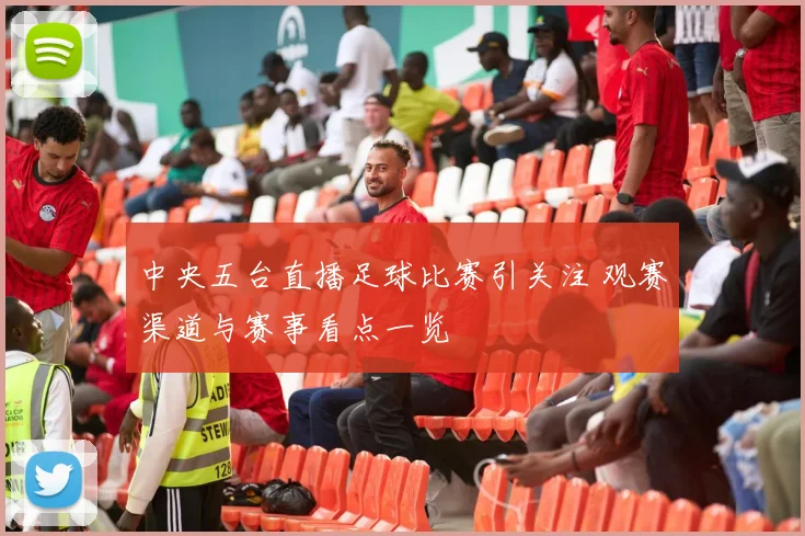 中央五台直播足球比赛引关注 观赛渠道与赛事看点一览