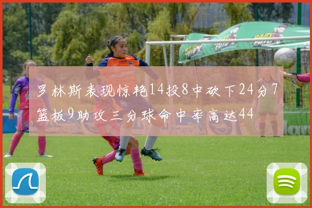 罗林斯表现惊艳14投8中砍下24分7篮板9助攻三分球命中率高达44