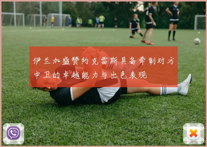 伊兰加盛赞约克雷斯具备牵制对方中卫的卓越能力与出色表现