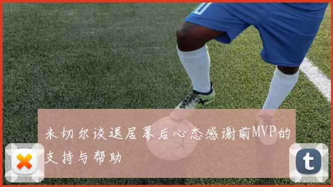 米切尔谈退居幕后心态感谢前MVP的支持与帮助