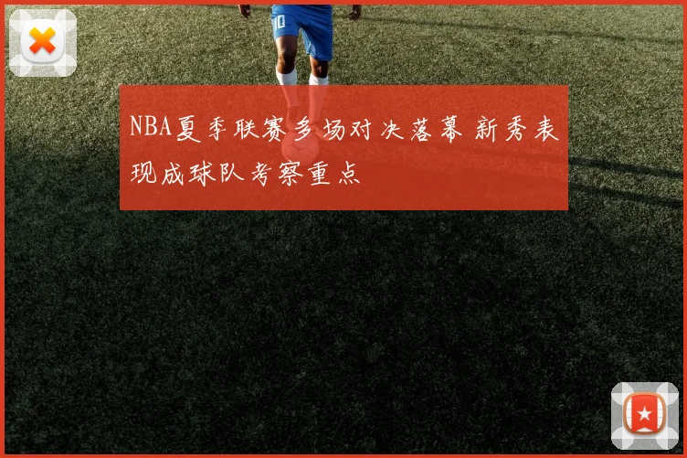 NBA夏季联赛多场对决落幕 新秀表现成球队考察重点