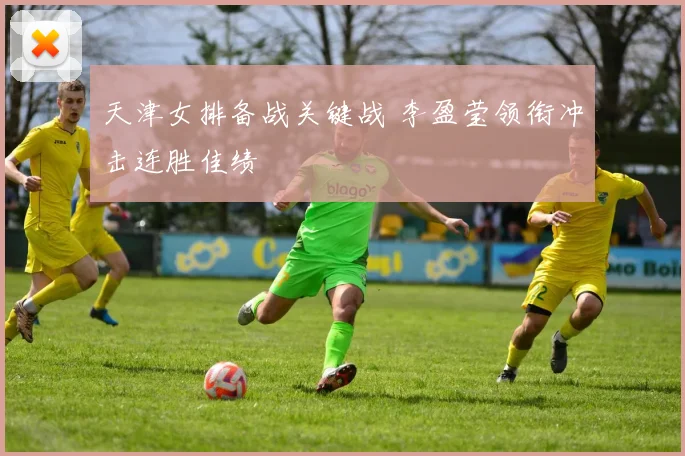 天津女排备战关键战 李盈莹领衔冲击连胜佳绩