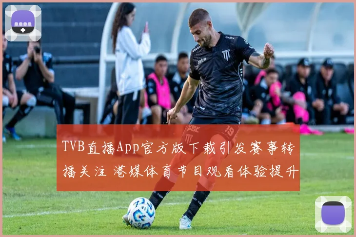 TVB直播App官方版下载引发赛事转播关注 港媒体育节目观看体验提升