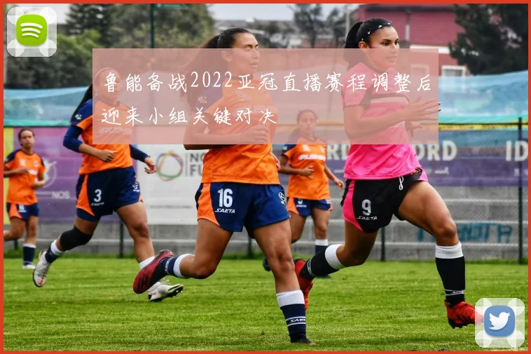 鲁能备战2022亚冠直播赛程调整后迎来小组关键对决