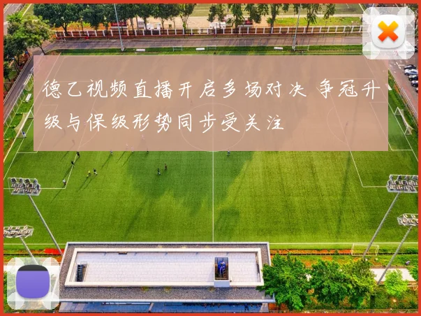 德乙视频直播开启多场对决 争冠升级与保级形势同步受关注