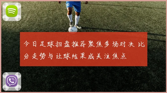 今日足球扫盘推荐聚焦多场对决 比分走势与让球结果成关注焦点