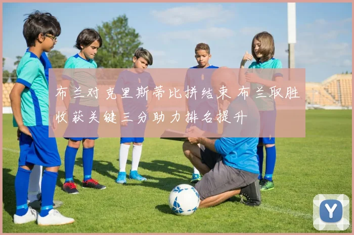 布兰对克里斯蒂比拼结束 布兰取胜收获关键三分助力排名提升